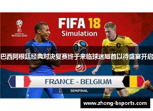 巴西阿根廷经典对决复赛终于来临球迷翘首以待盛宴开启