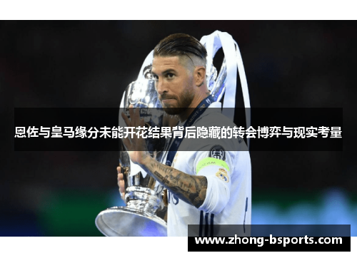 恩佐与皇马缘分未能开花结果背后隐藏的转会博弈与现实考量