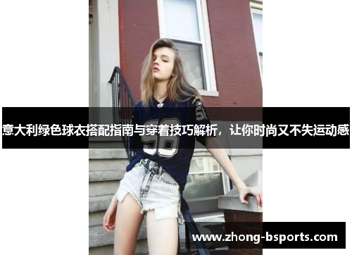 意大利绿色球衣搭配指南与穿着技巧解析，让你时尚又不失运动感
