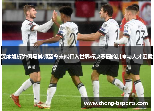 深度解析为何马其顿至今未能打入世界杯决赛圈的制度与人才困境