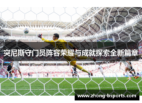 突尼斯守门员阵容荣耀与成就探索全新篇章