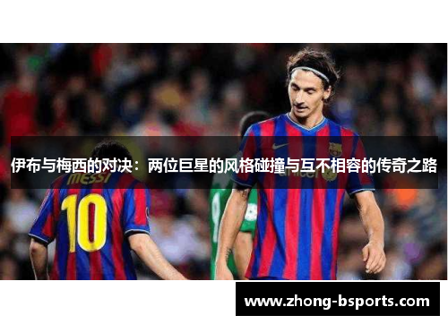 伊布与梅西的对决：两位巨星的风格碰撞与互不相容的传奇之路