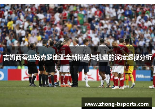 吉姆西蒂迎战克罗地亚全新挑战与机遇的深度透视分析