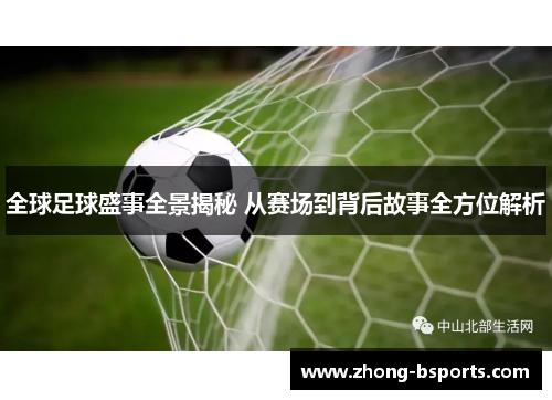 全球足球盛事全景揭秘 从赛场到背后故事全方位解析