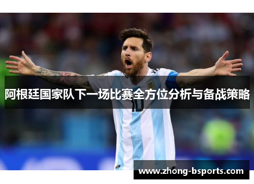 阿根廷国家队下一场比赛全方位分析与备战策略