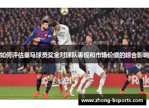 如何评估皇马球员奖金对球队表现和市场价值的综合影响
