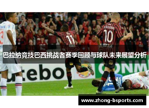 巴拉纳竞技巴西挑战者赛季回顾与球队未来展望分析