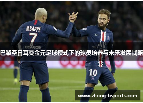 巴黎圣日耳曼金元足球模式下的球员培养与未来发展战略
