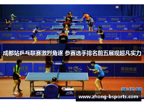 成都站乒乓联赛激烈角逐 参赛选手排名前五展现超凡实力