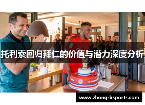 托利索回归拜仁的价值与潜力深度分析