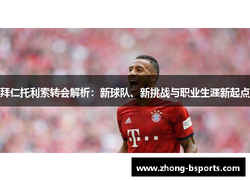 拜仁托利索转会解析：新球队、新挑战与职业生涯新起点