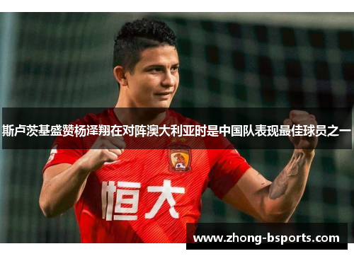 斯卢茨基盛赞杨泽翔在对阵澳大利亚时是中国队表现最佳球员之一