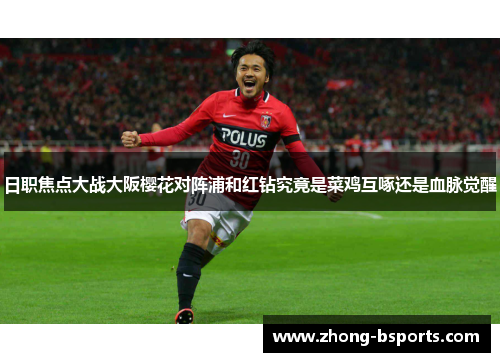 日职焦点大战大阪樱花对阵浦和红钻究竟是菜鸡互啄还是血脉觉醒