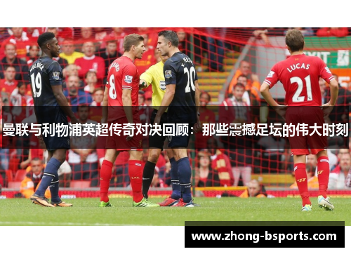 曼联与利物浦英超传奇对决回顾：那些震撼足坛的伟大时刻