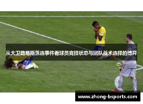 从大卫路易斯落选事件看球员竞技状态与团队战术选择的博弈