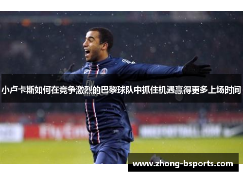 小卢卡斯如何在竞争激烈的巴黎球队中抓住机遇赢得更多上场时间
