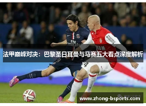 法甲巅峰对决：巴黎圣日耳曼与马赛五大看点深度解析