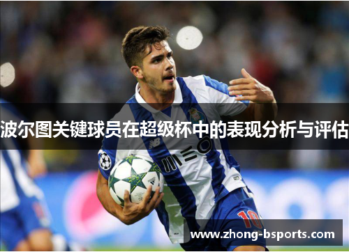 波尔图关键球员在超级杯中的表现分析与评估