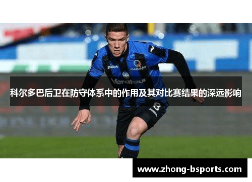 科尔多巴后卫在防守体系中的作用及其对比赛结果的深远影响
