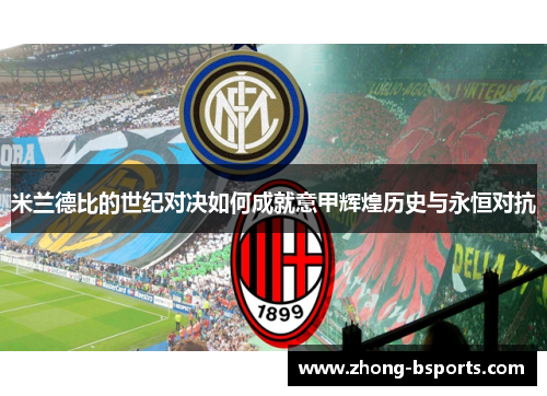 米兰德比的世纪对决如何成就意甲辉煌历史与永恒对抗