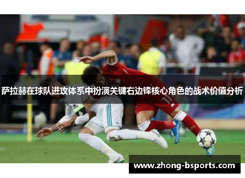 萨拉赫在球队进攻体系中扮演关键右边锋核心角色的战术价值分析
