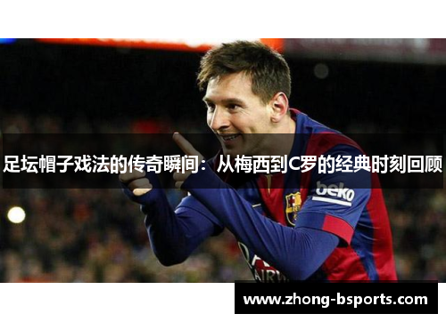 足坛帽子戏法的传奇瞬间：从梅西到C罗的经典时刻回顾